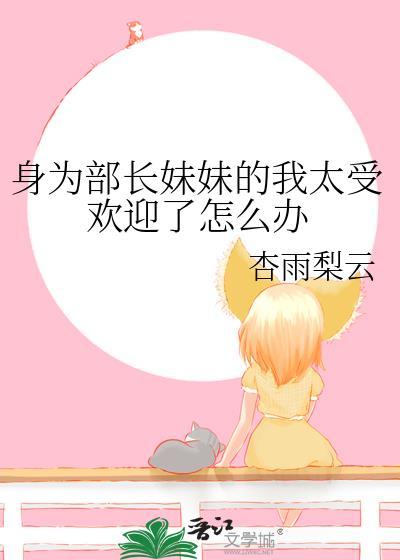 身为部长妹妹的我太受欢迎了怎么办原名