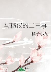 与糙汉的二三事橘子小九笔趣阁