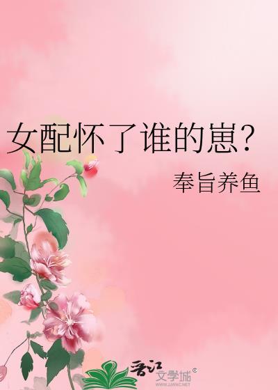 女配怀了谁的崽?作者奉旨养鱼