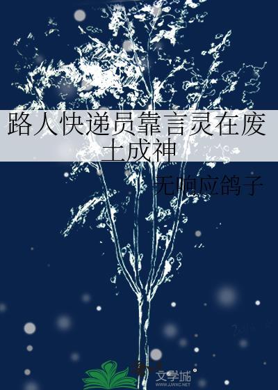 路人快递员靠言灵在废土成神TXT