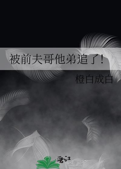被前夫哥他弟追了橙白