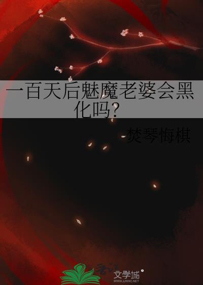 一百天后魅魔老婆会黑化吗免费阅读