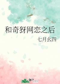 和奇犽网恋后作者七月幺四