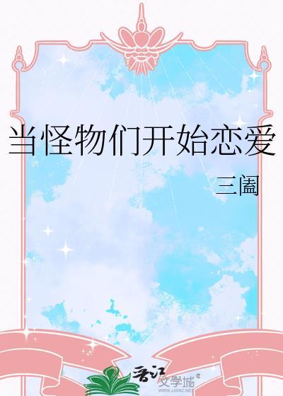 当怪物们开始恋爱作者三阖