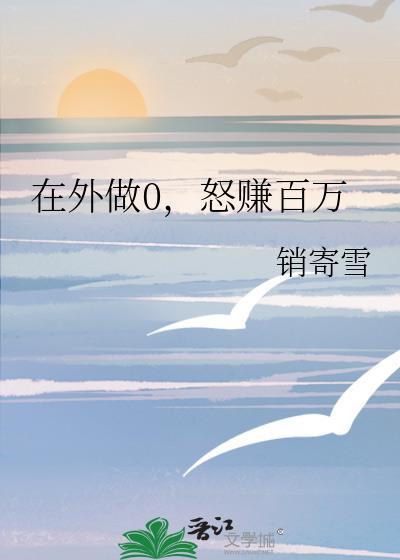 在外做0怒赚百万笔趣阁最新章节更新
