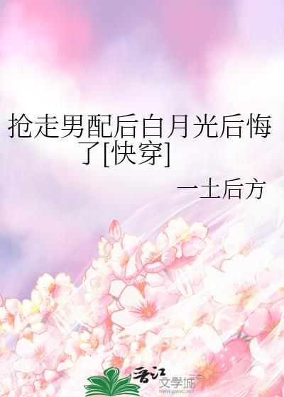 抢走男配后白月光后悔了[快穿]