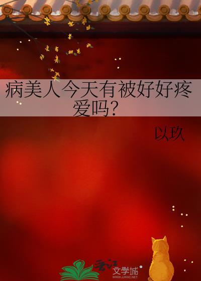 病美人今天有被好好疼爱吗？