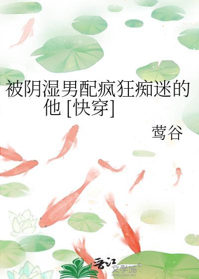 被阴湿男配疯狂痴迷的他 [快穿]