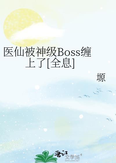 医仙被神级Boss缠上了[全息]