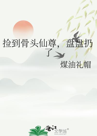 捡到骨头仙尊，盘盘扔了