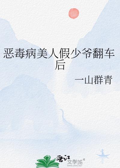 恶毒病美人假少爷翻车后
